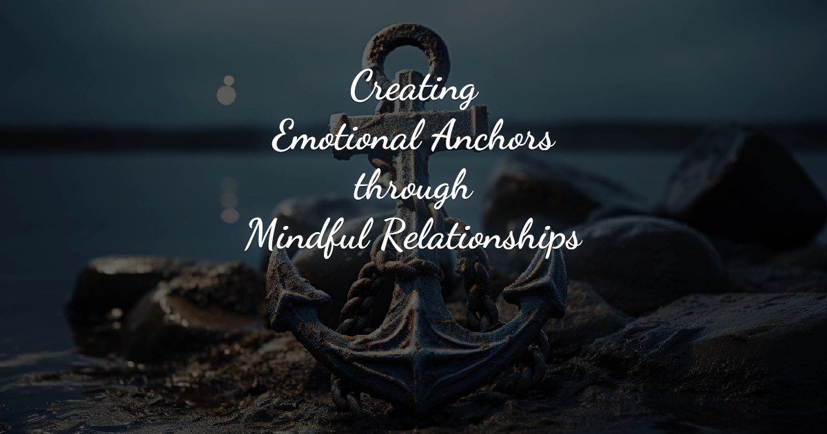 Creating Emotional Anchors through Mindful Relationships