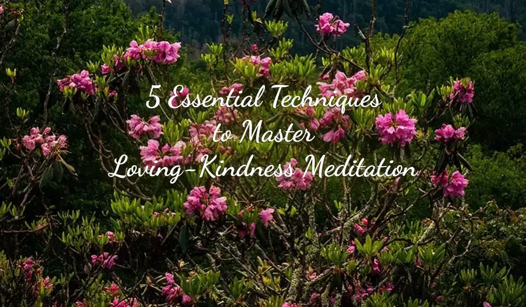 5 Essential Techniques to Master Loving-Kindness Meditation