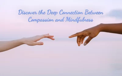 Discover the Deep Connection Between Compassion and Mindfulness
