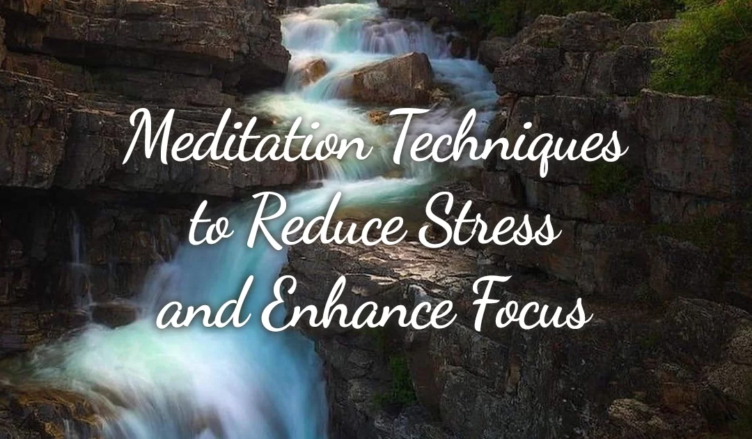 Meditation Techniques to Reduce Stress and Enhance Focus