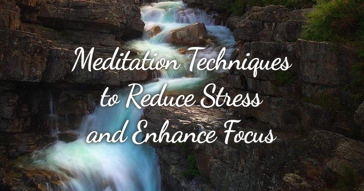 Meditation Techniques to Reduce Stress and Enhance Focus